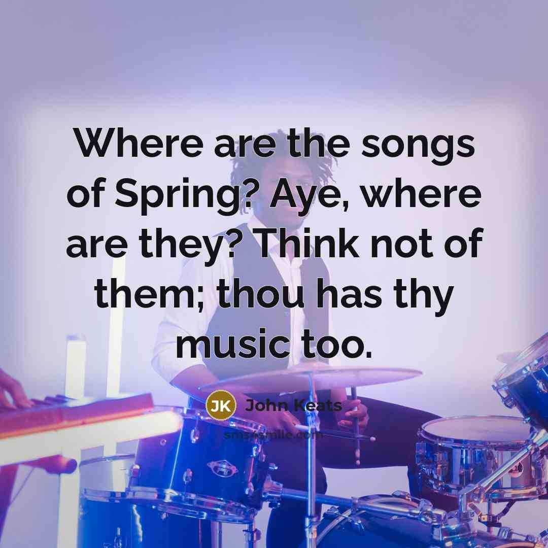 “Where are the songs of Spring? Aye, where are they?…” quote by John Keats