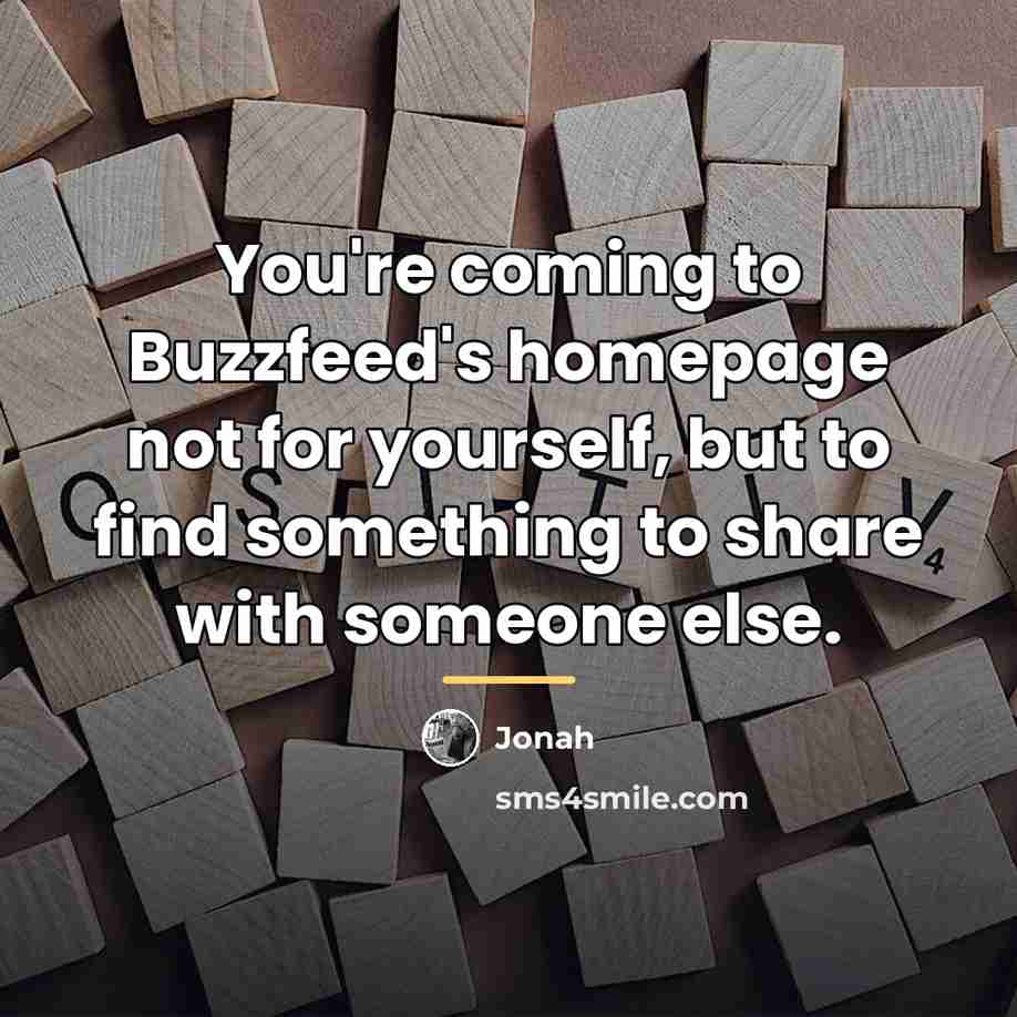 “You're coming to Buzzfeed's homepage not for yourself, but to…” quote by Jonah
