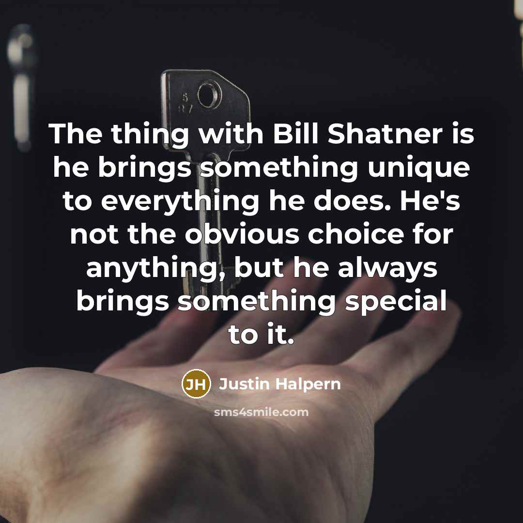“The thing with Bill Shatner is he brings something unique…” quote by Justin Halpern