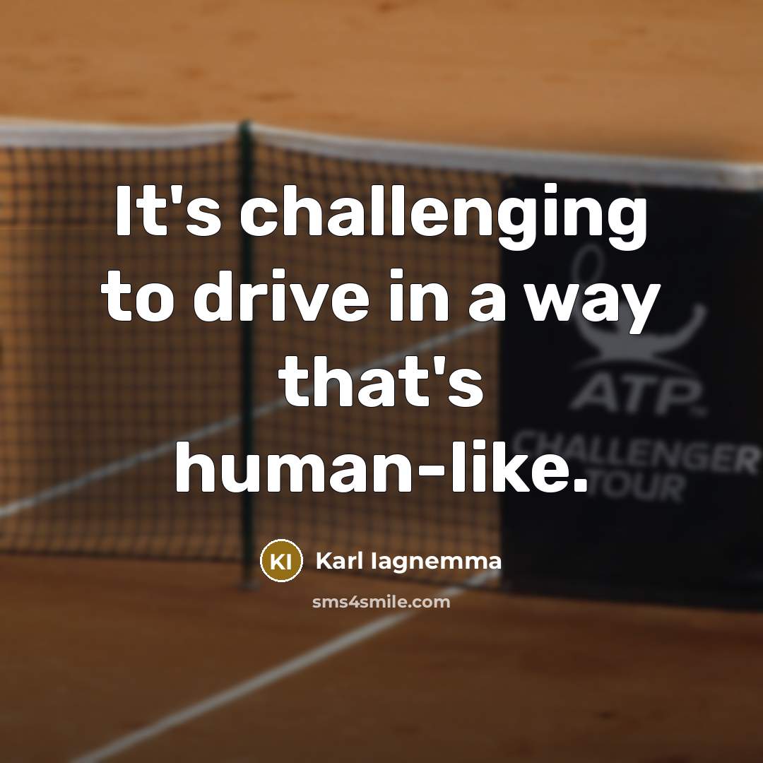 “It's challenging to drive in a way that's human-like.…” quote by Karl Iagnemma