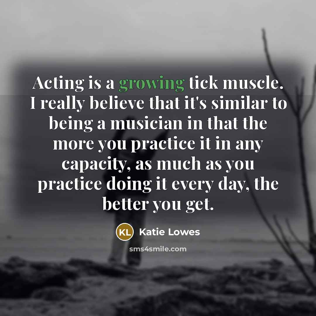 “Acting is a growing tick muscle. I really believe that…” quote by Katie Lowes