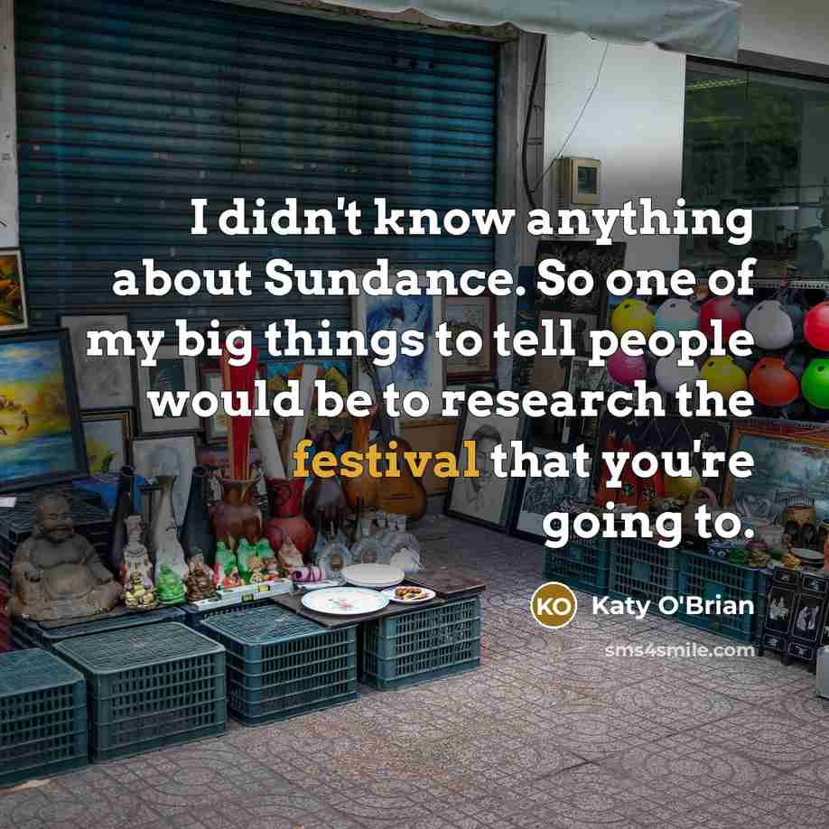 “I didn't know anything about Sundance. So one of my…” quote by Katy O'Brian