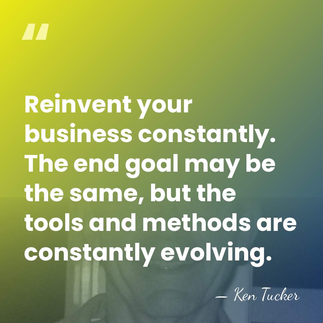 Reinvent your business constantly. The end goal may be the same, but&hellip; - Ken Tucker