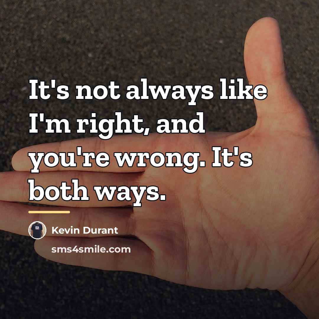 “It's not always like I'm right, and you're wrong. It's…” quote by Kevin Durant
