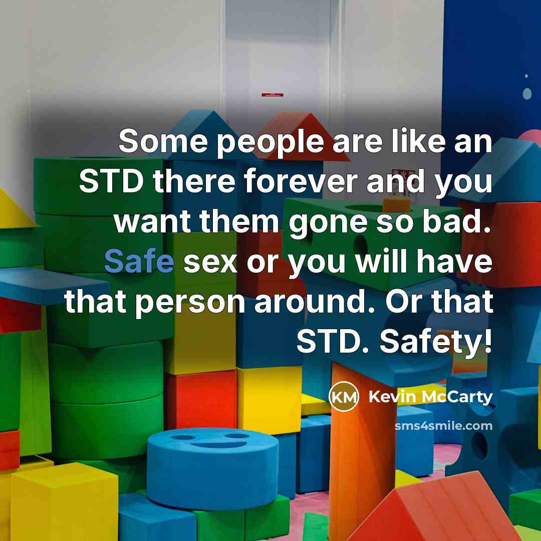 “Some people are like an STD there forever and you want them gone so bad. Safe sex or you will have that person around. Or that STD. Safety!” quote by Kevin McCarty