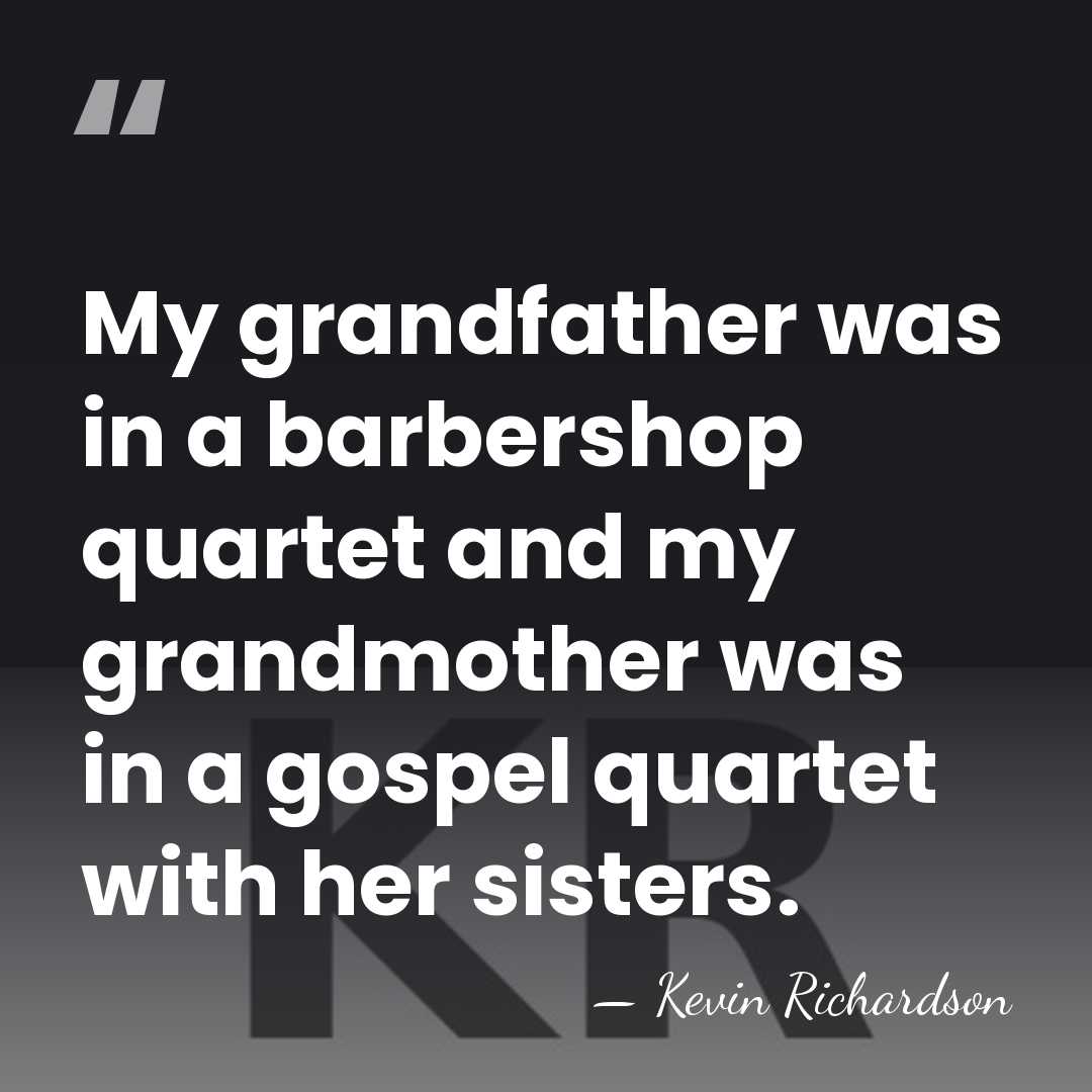 My grandfather was in a barbershop quartet and my grandmother was in&hellip; - Kevin Richardson
