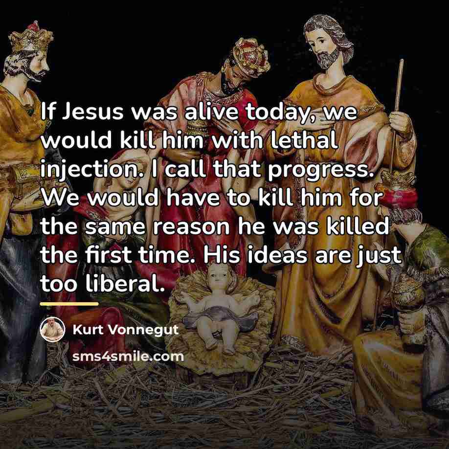 “If Jesus was alive today, we would kill him with…” quote by Kurt Vonnegut
