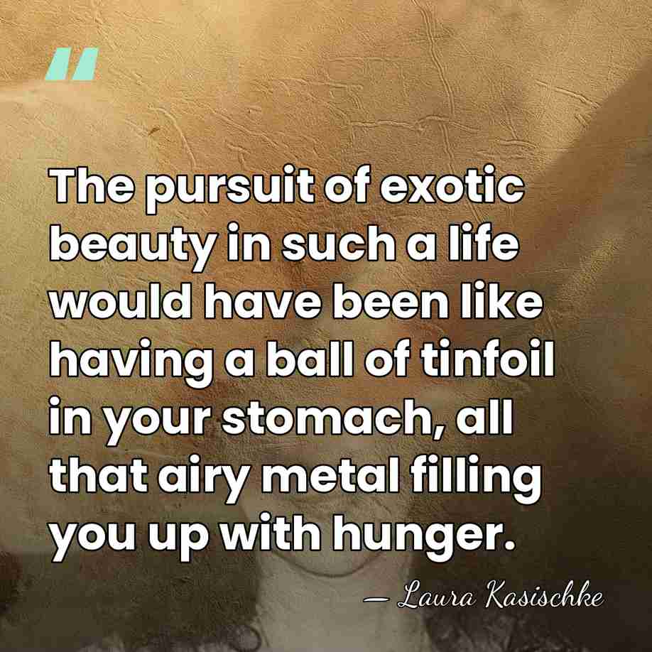 The pursuit of exotic beauty in such a life would have been&hellip; - Laura Kasischke