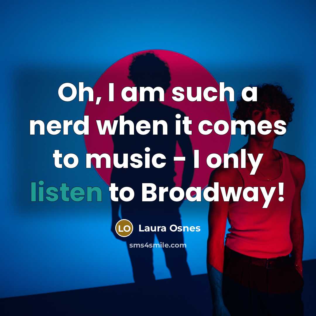 “Oh, I am such a nerd when it comes to music - I only listen to Broadway!” quote by Laura Osnes