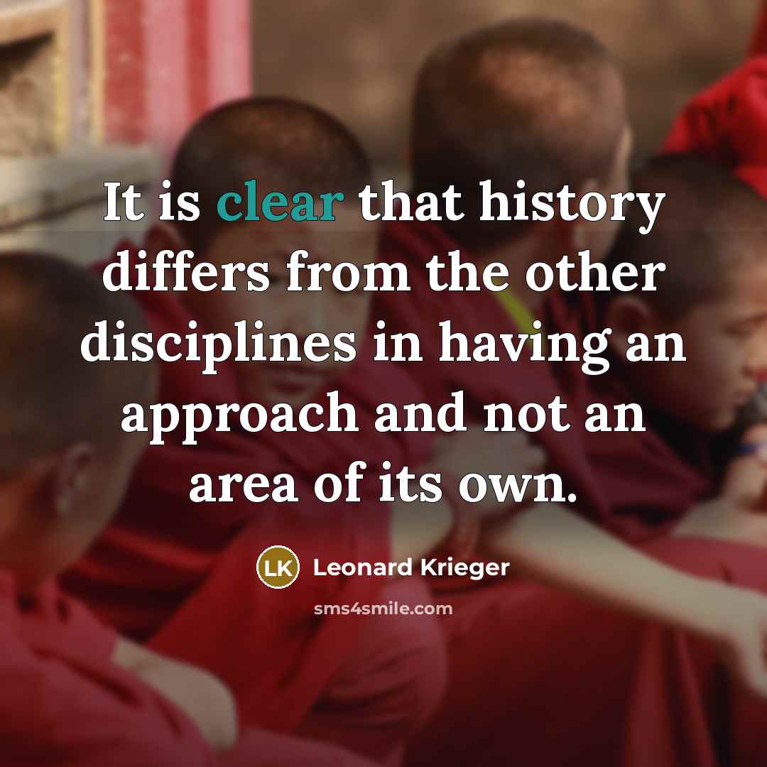 “It is clear that history differs from the other disciplines in having an approach and not an area of its own.” quote by Leonard Krieger