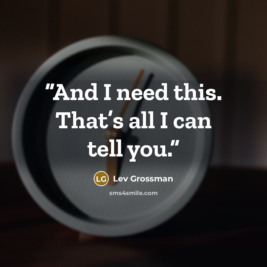 “And I need this. That’s all I can tell you.” quote by Lev Grossman