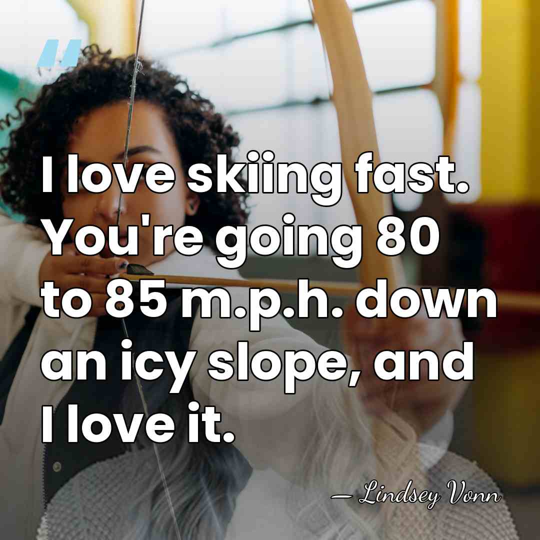 I love skiing fast. You're going 80 to 85 m.p.h. down an&hellip; - Lindsey Vonn