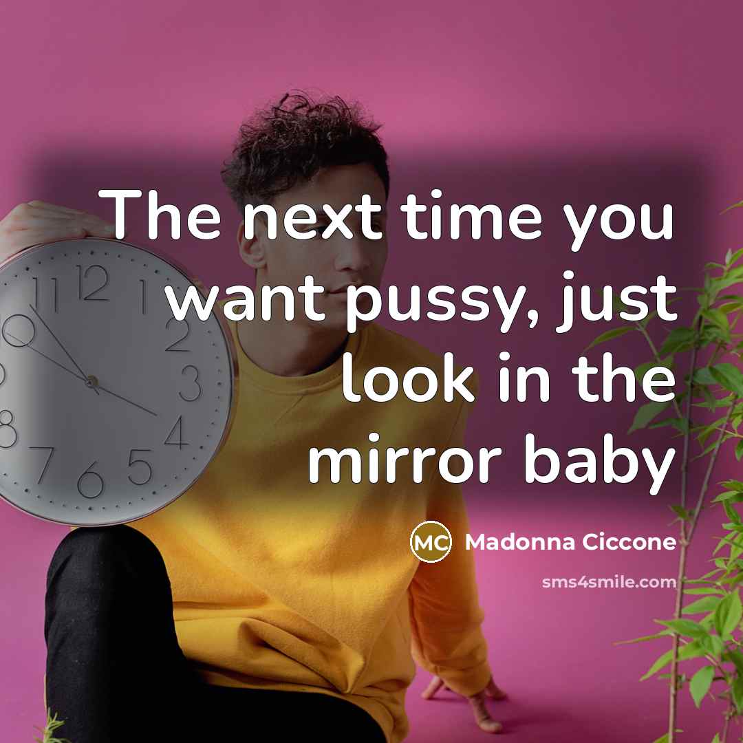 “The next time you want pussy, just look in the…” quote by Madonna Ciccone