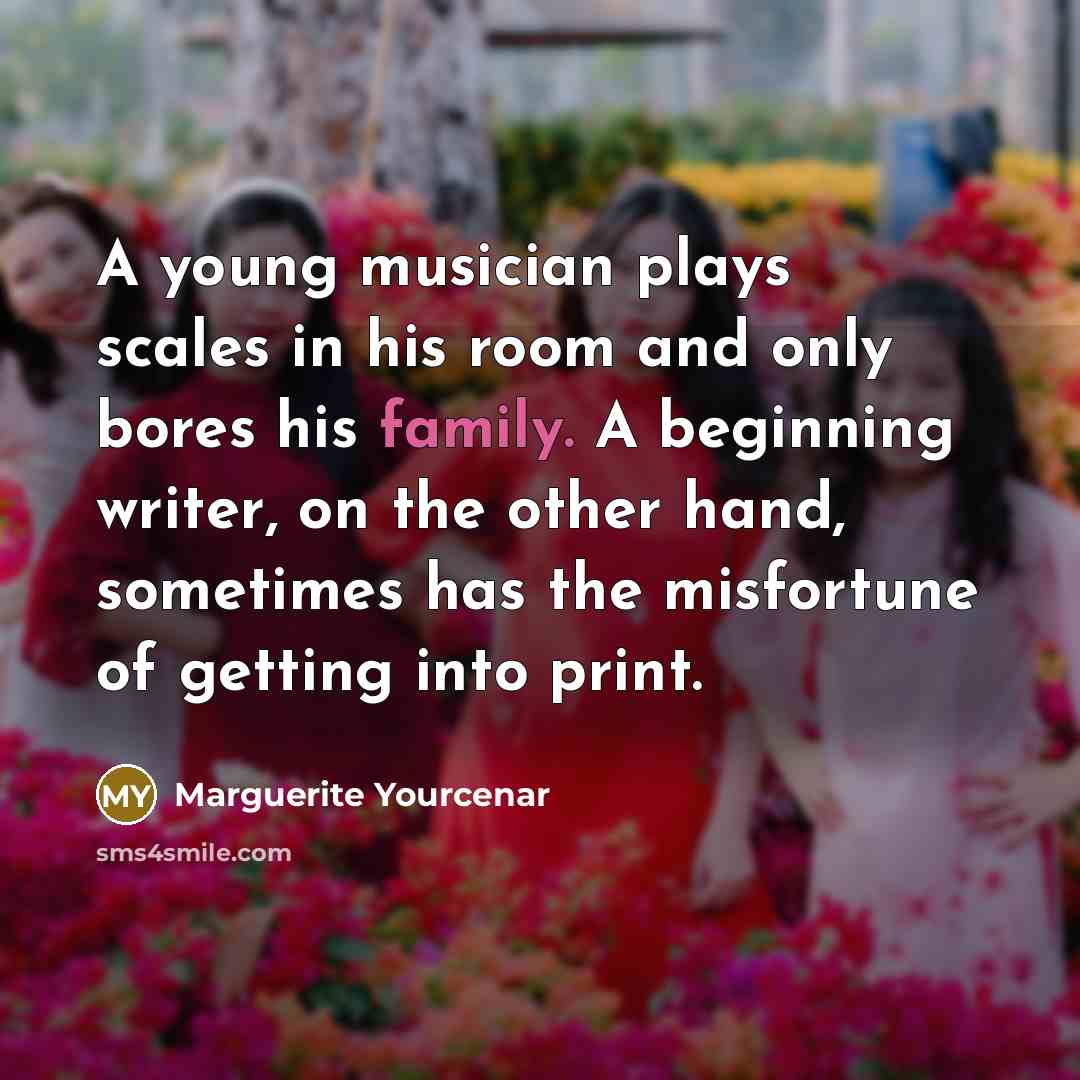 “A young musician plays scales in his room and only…” quote by Marguerite Yourcenar