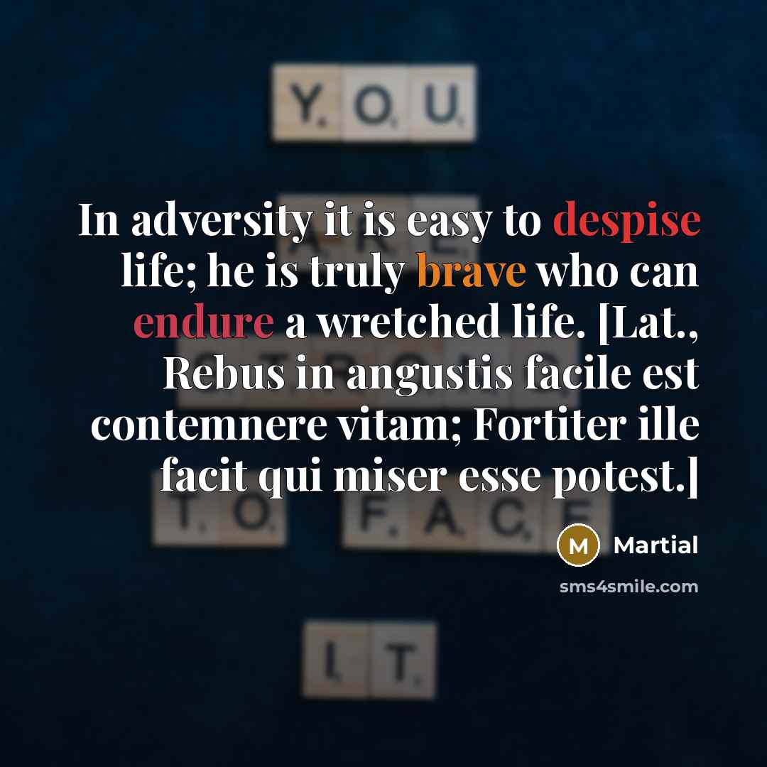“In adversity it is easy to despise life; he is…” quote by Martial