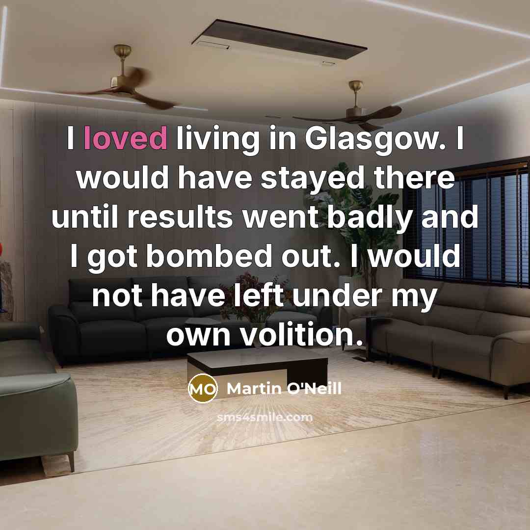 “I loved living in Glasgow. I would have stayed there…” quote by Martin O'Neill