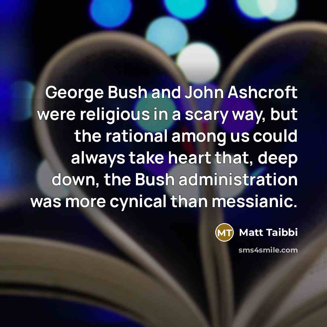 “George Bush and John Ashcroft were religious in a scary…” quote by Matt Taibbi