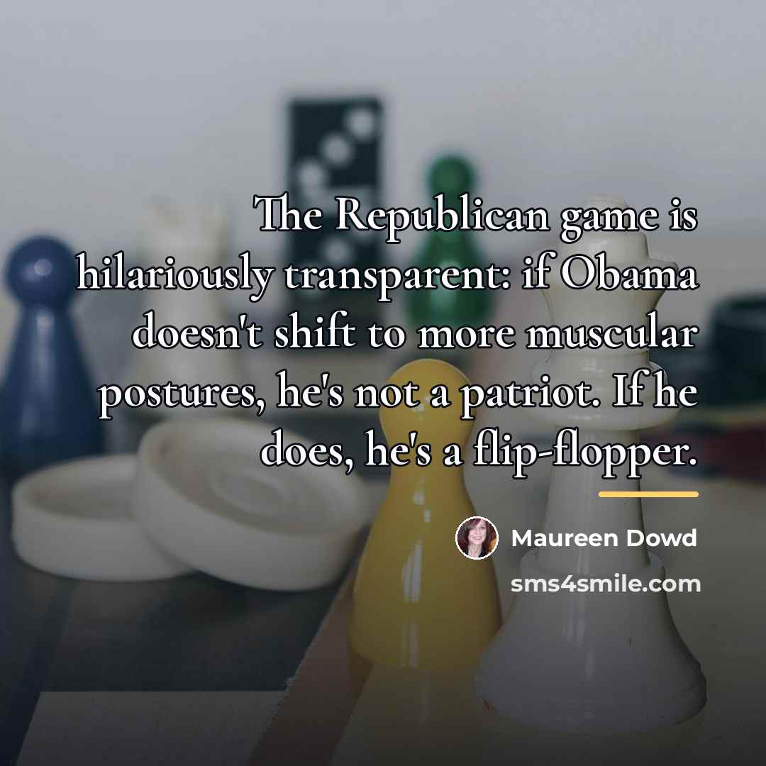 “The Republican game is hilariously transparent: if Obama doesn't shift…” quote by Maureen Dowd