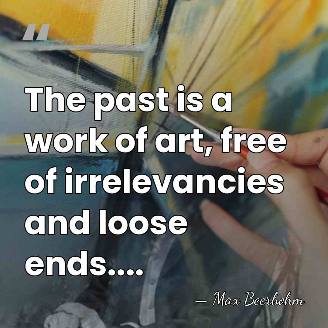 The past is a work of art, free of irrelevancies and loose&hellip; - Max Beerbohm