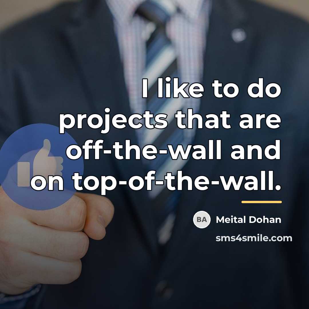 “I like to do projects that are off-the-wall and on…” quote by Meital Dohan