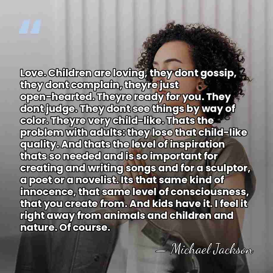 Love. Children are loving, they dont gossip, they dont complain, theyre just&hellip; - Michael Jackson
