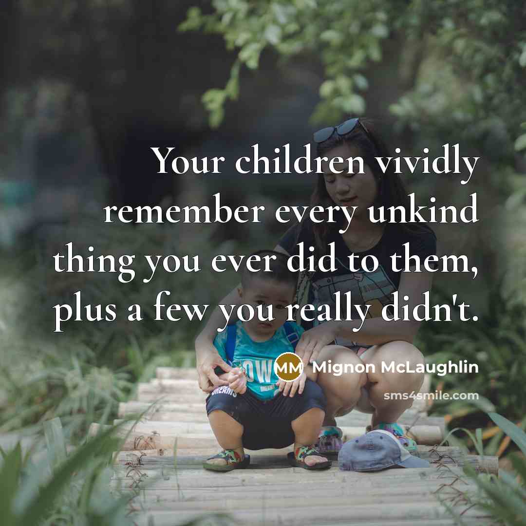 “Your children vividly remember every unkind thing you ever did…” quote by Mignon McLaughlin