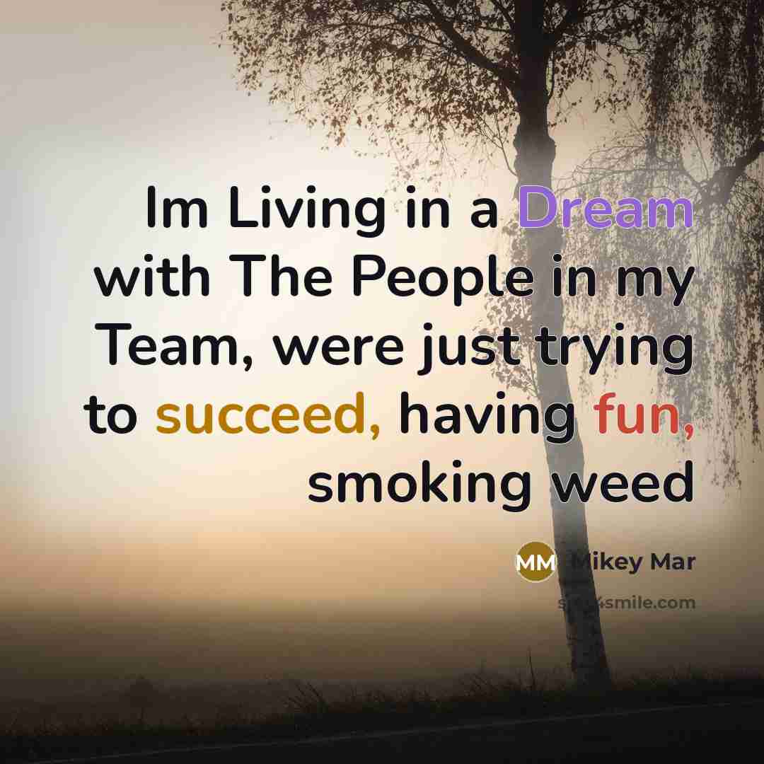 “Im Living in a Dream with The People in my Team, were just trying to succeed, having fun, smoking weed” quote by Mikey Mar