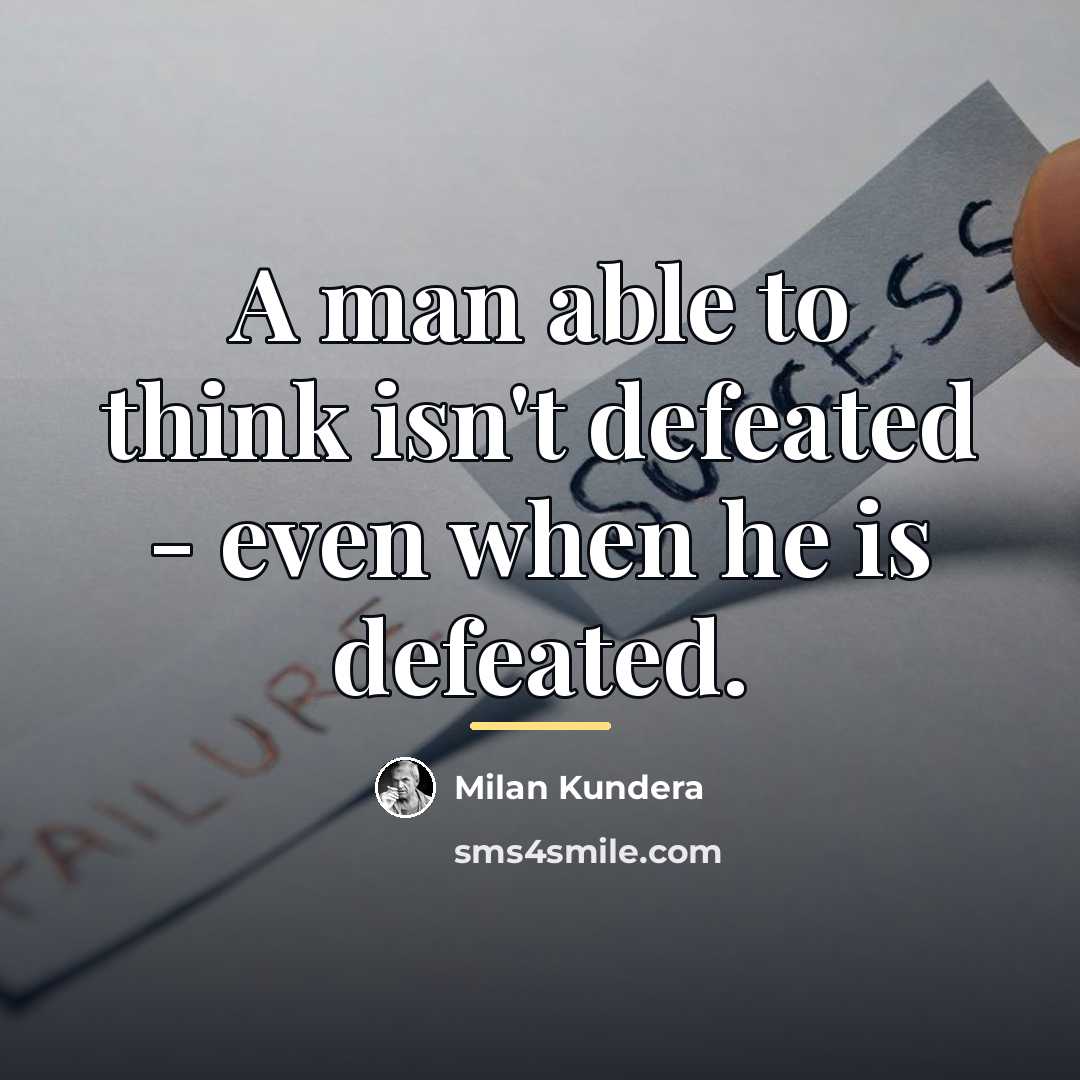 “A man able to think isn't defeated - even when…” quote by Milan Kundera