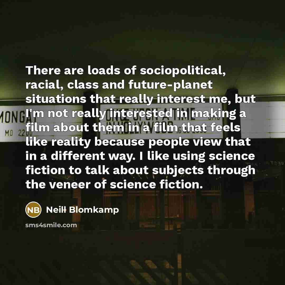 “There are loads of sociopolitical, racial, class and future-planet situations…” quote by Neill Blomkamp