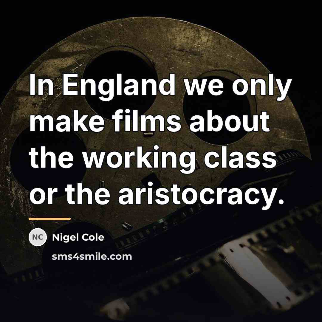 “In England we only make films about the working class…” quote by Nigel Cole