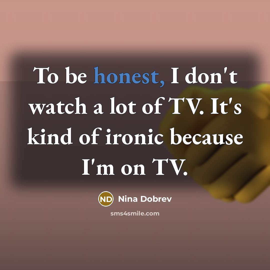 “To be honest, I don't watch a lot of TV.…” quote by Nina Dobrev
