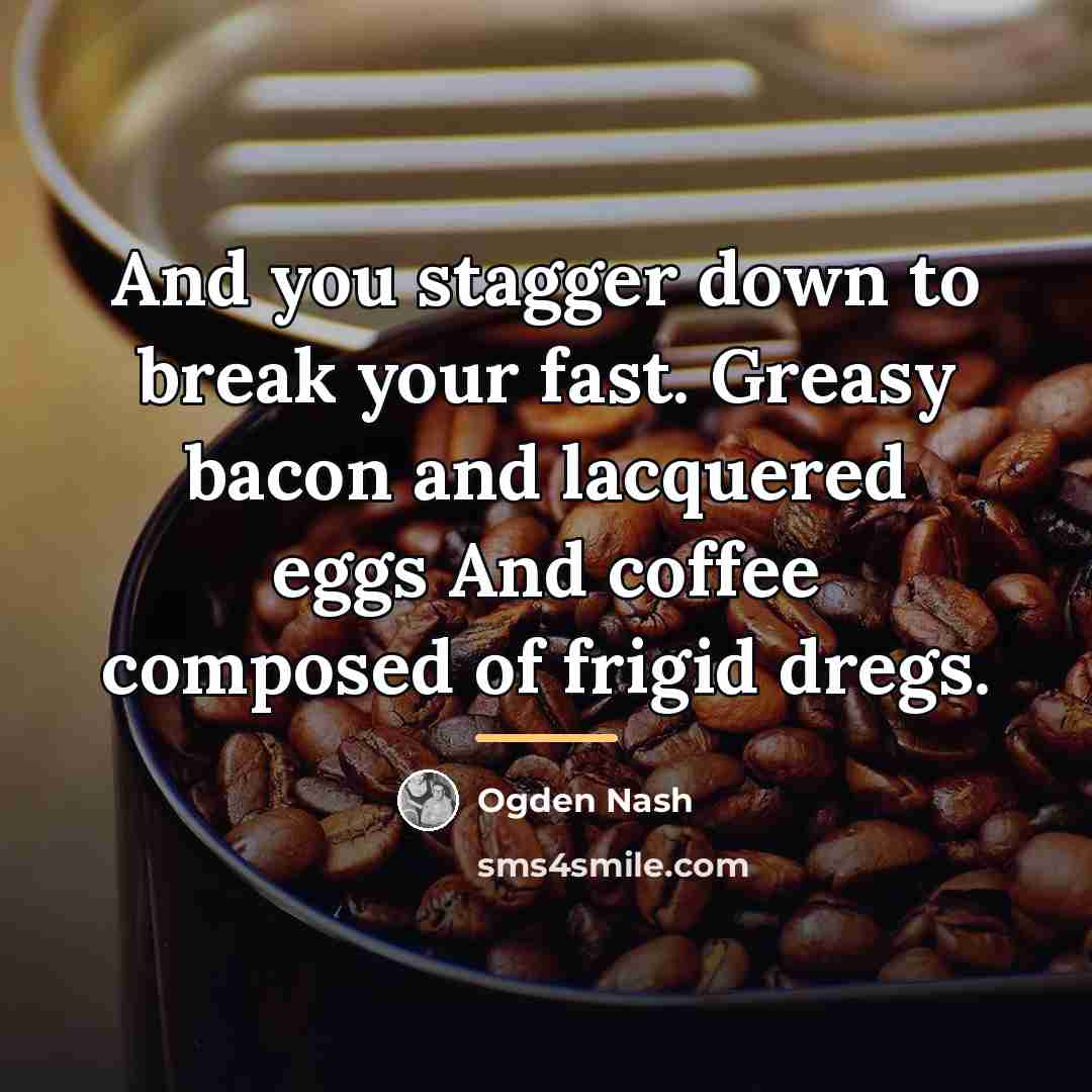 “And you stagger down to break your fast. Greasy bacon…” quote by Ogden Nash