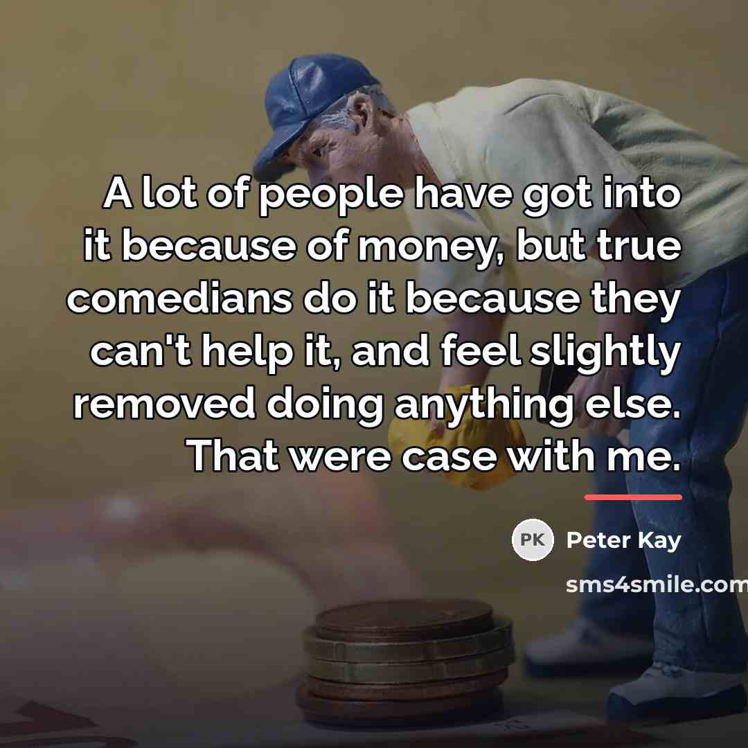 “A lot of people have got into it because of…” quote by Peter Kay