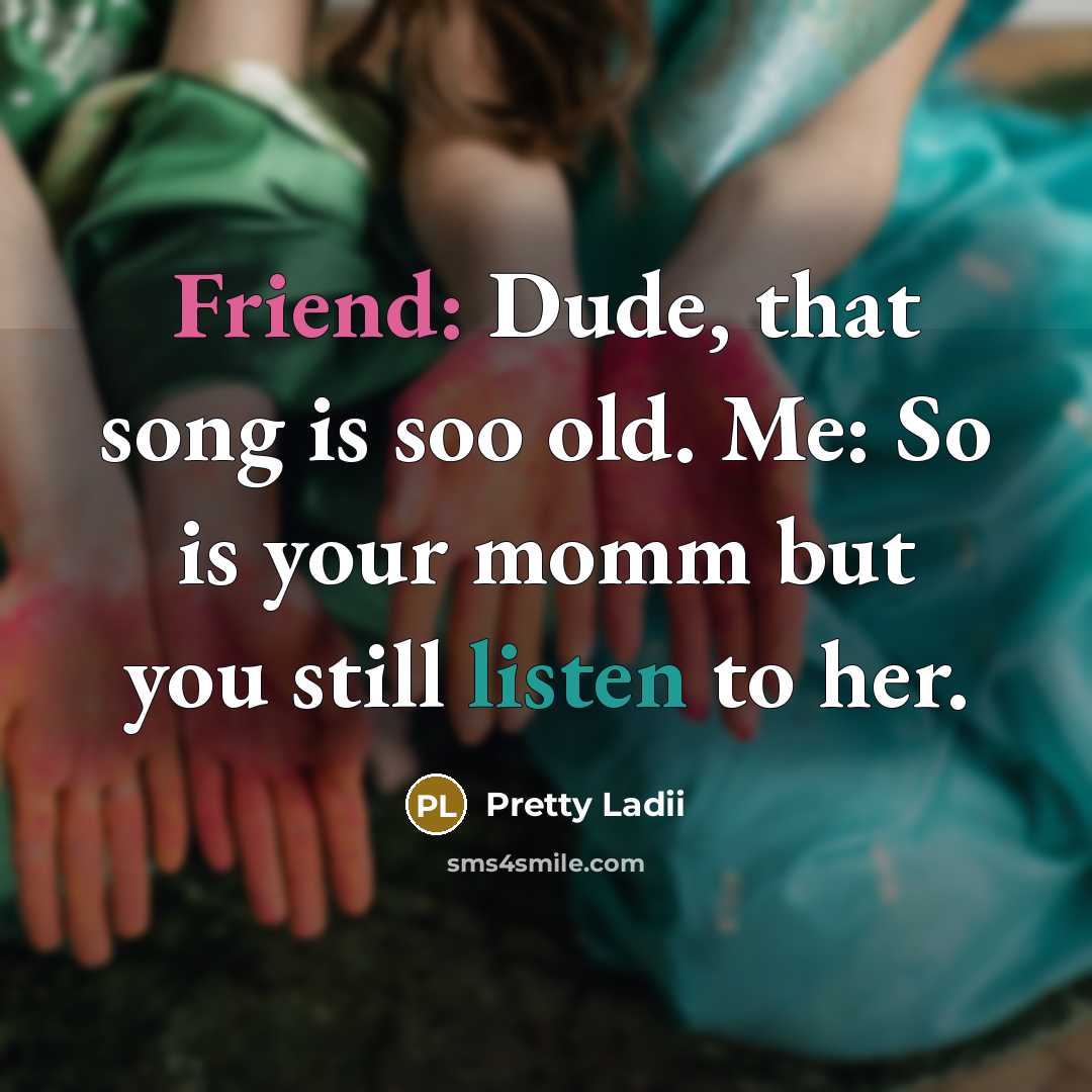 “Friend: Dude, that song is soo old. Me: So is your momm but you still listen to her.” quote by Pretty Ladii