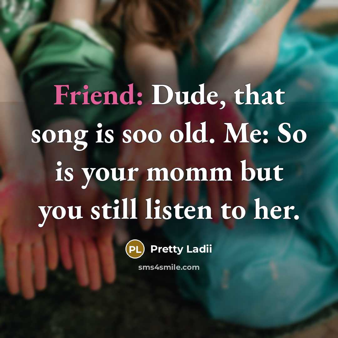 “Friend: Dude, that song is soo old. Me: So is…” quote by Pretty Ladii