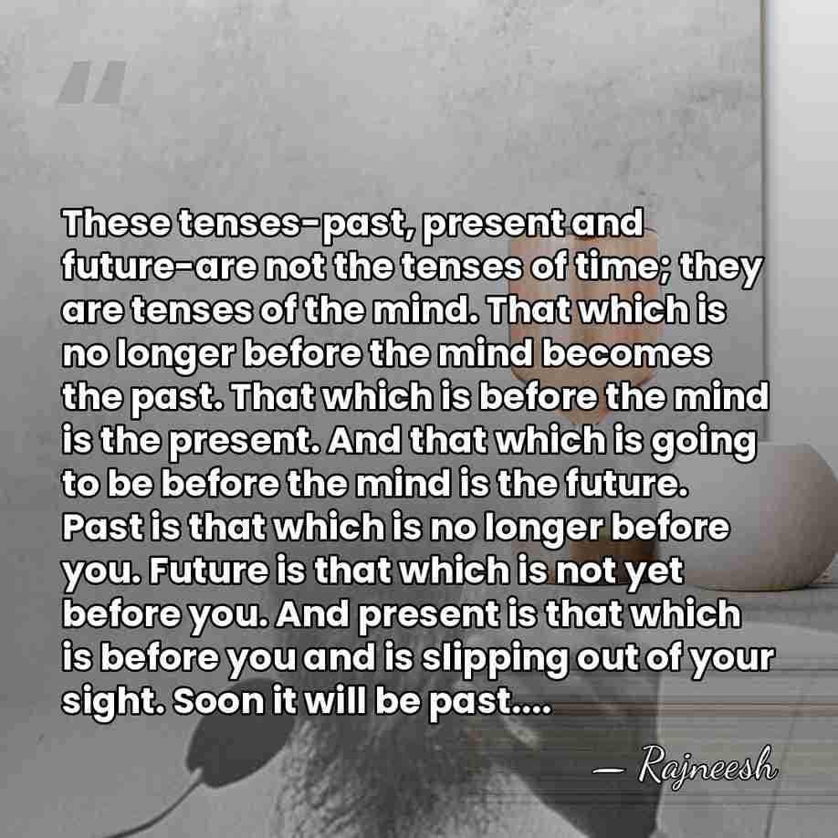 These tenses-past, present and future-are not the tenses of time; they are&hellip; - Rajneesh