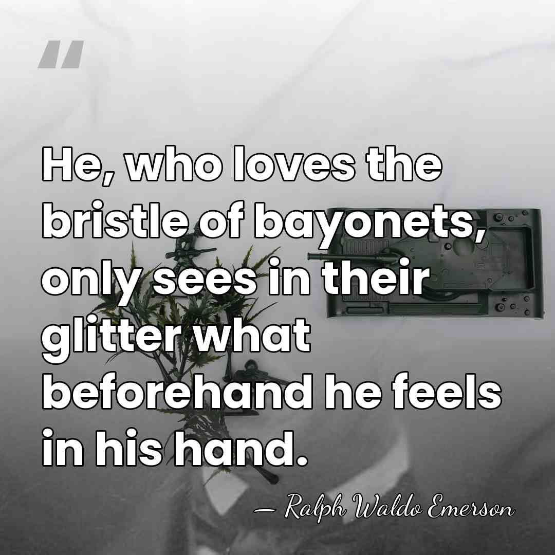 He, who loves the bristle of bayonets, only sees in their glitter&hellip; - Ralph Waldo Emerson