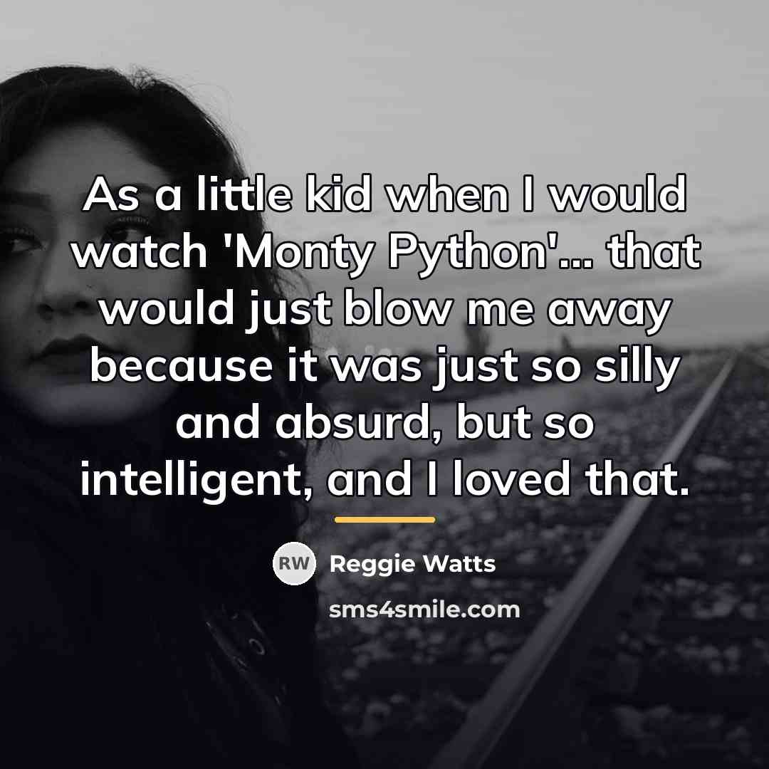 “As a little kid when I would watch 'Monty Python'...…” quote by Reggie Watts