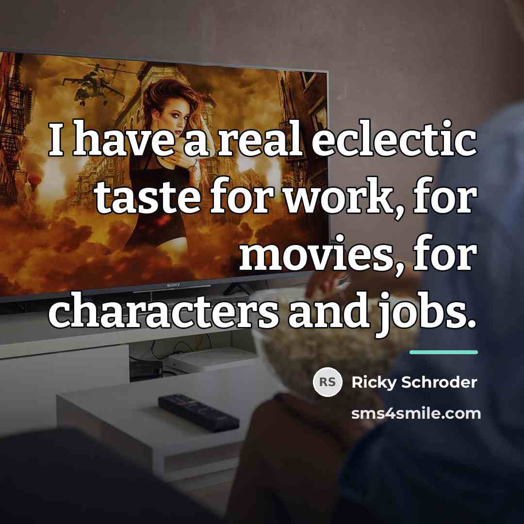 “I have a real eclectic taste for work, for movies,…” quote by Ricky Schroder