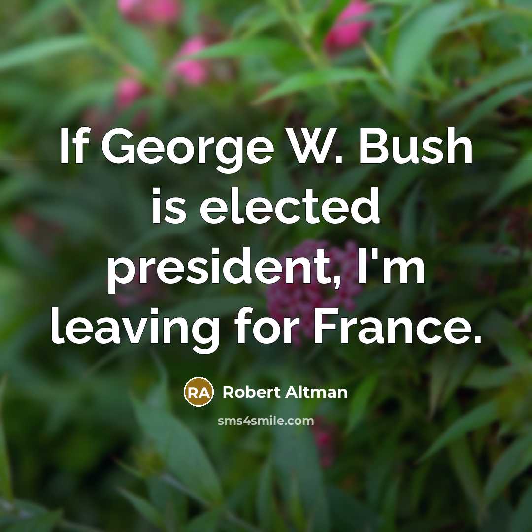 “If George W. Bush is elected president, I'm leaving for France.” quote by Robert Altman