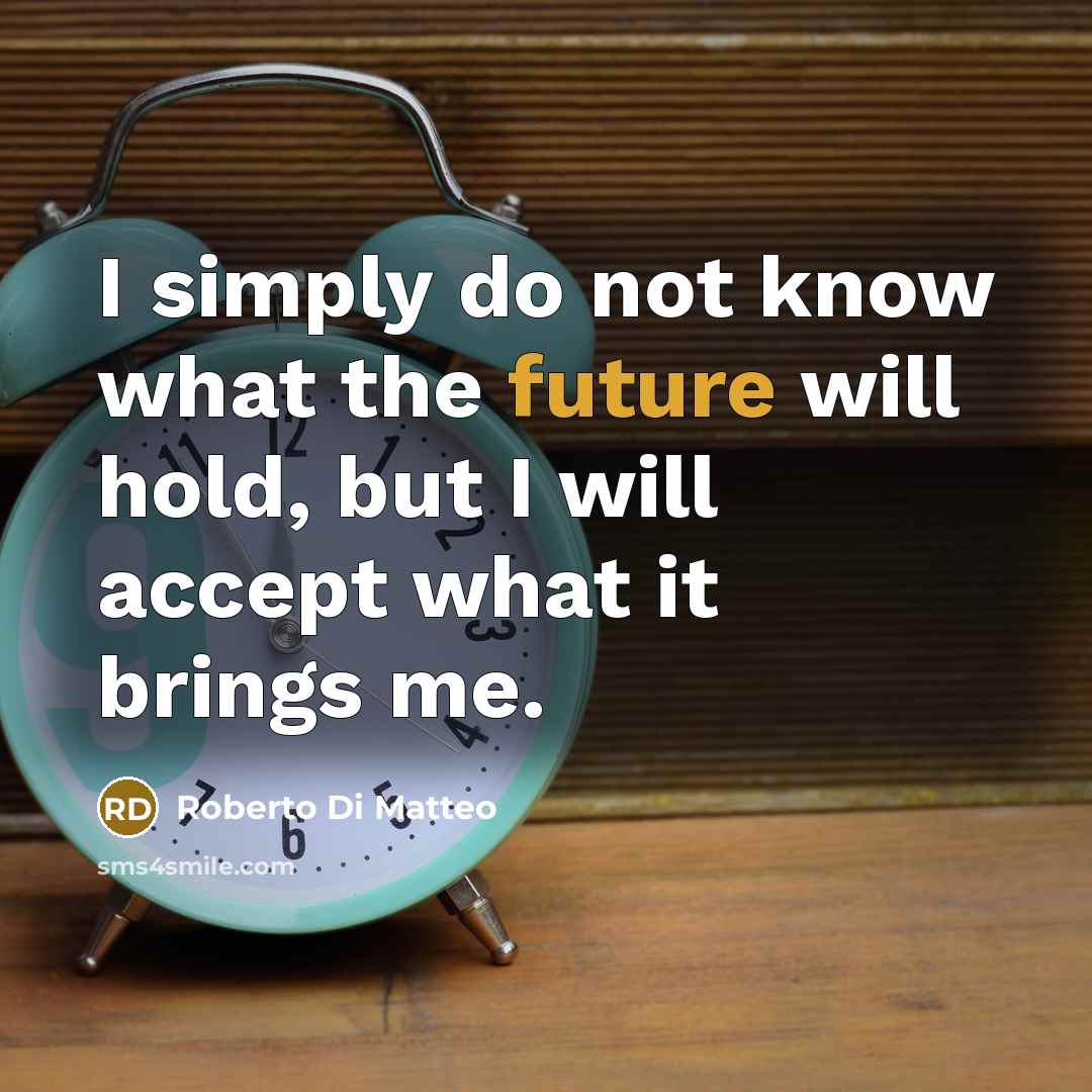 “I simply do not know what the future will hold,…” quote by Roberto Di Matteo