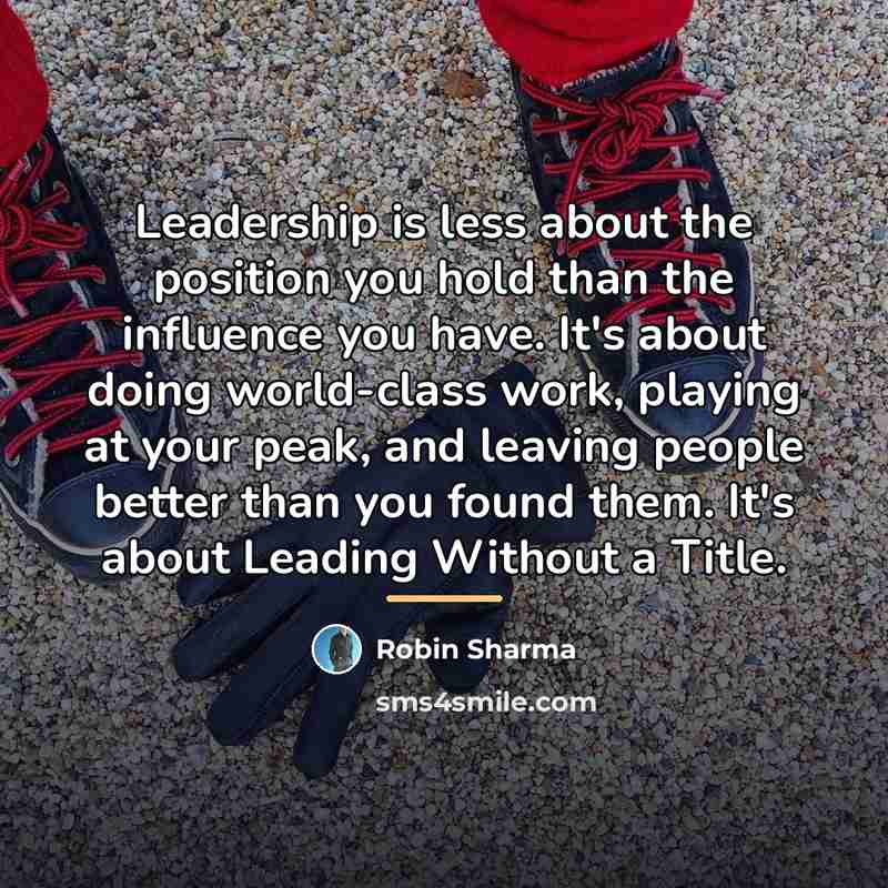 “Leadership is less about the position you hold than the…” quote by Robin Sharma