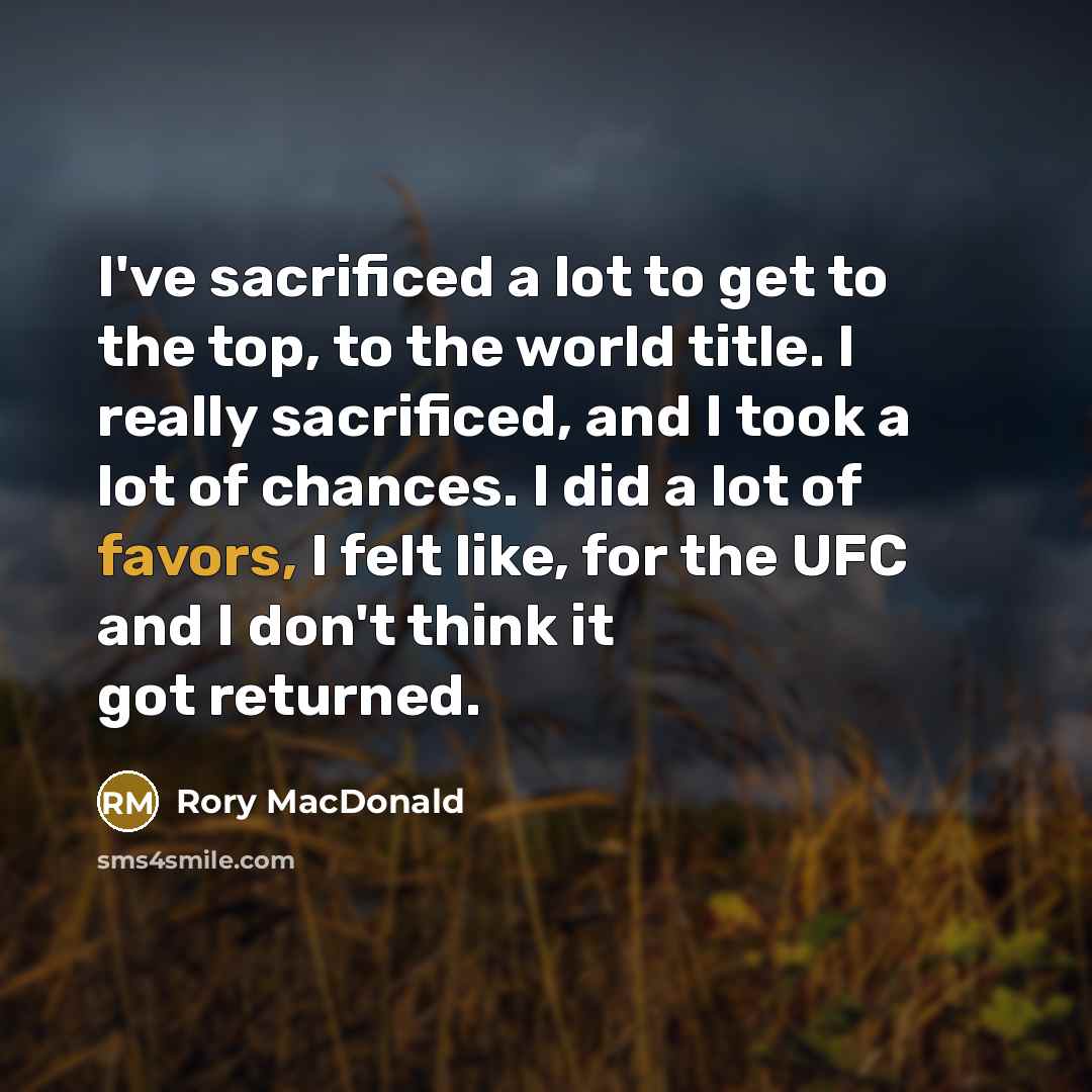 “I've sacrificed a lot to get to the top, to…” quote by Rory MacDonald
