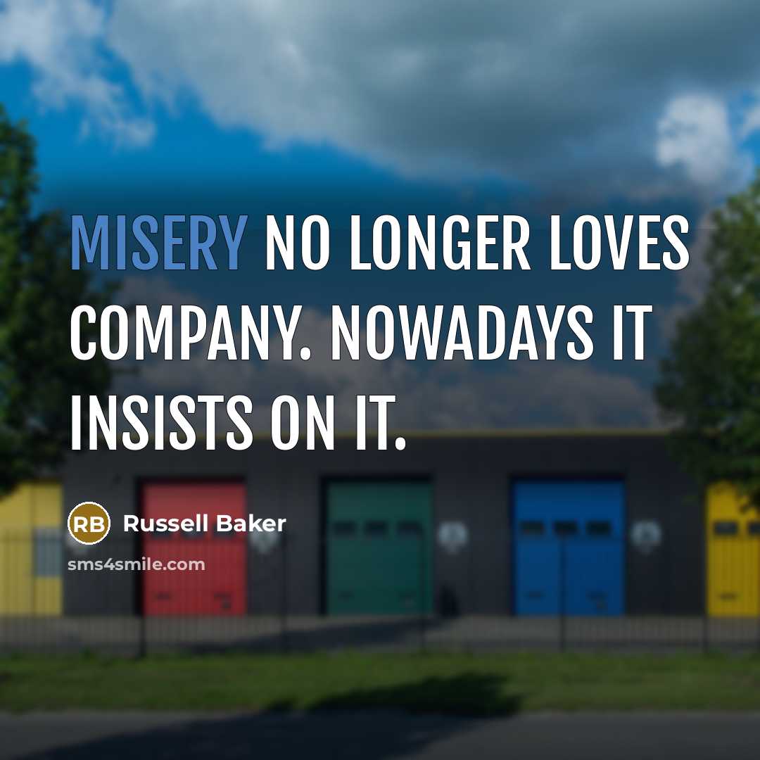 “Misery no longer loves company. Nowadays it insists on it.…” quote by Russell Baker