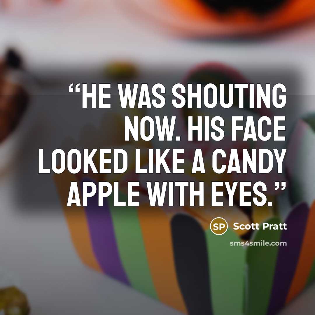 “He was shouting now. His face looked like a candy apple with eyes.” quote by Scott Pratt