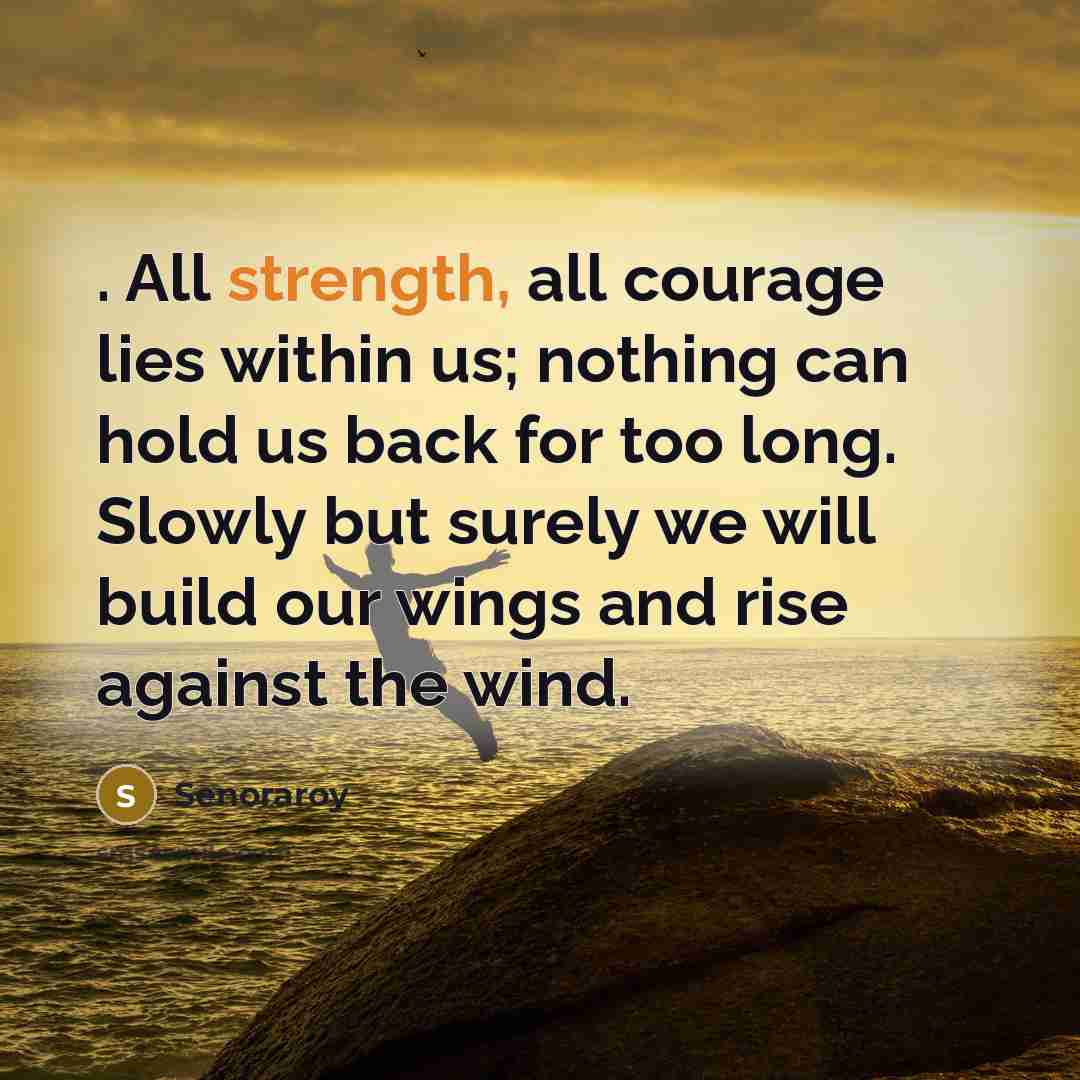 “. All strength, all courage lies within us; nothing can…” quote by Senoraroy