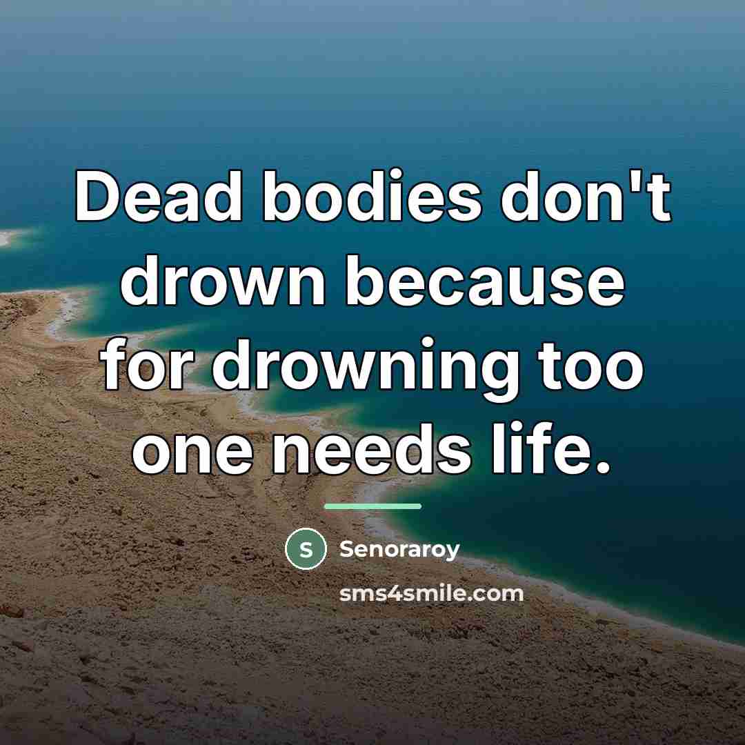 “Dead bodies don't drown because for drowning too one needs…” quote by Senoraroy
