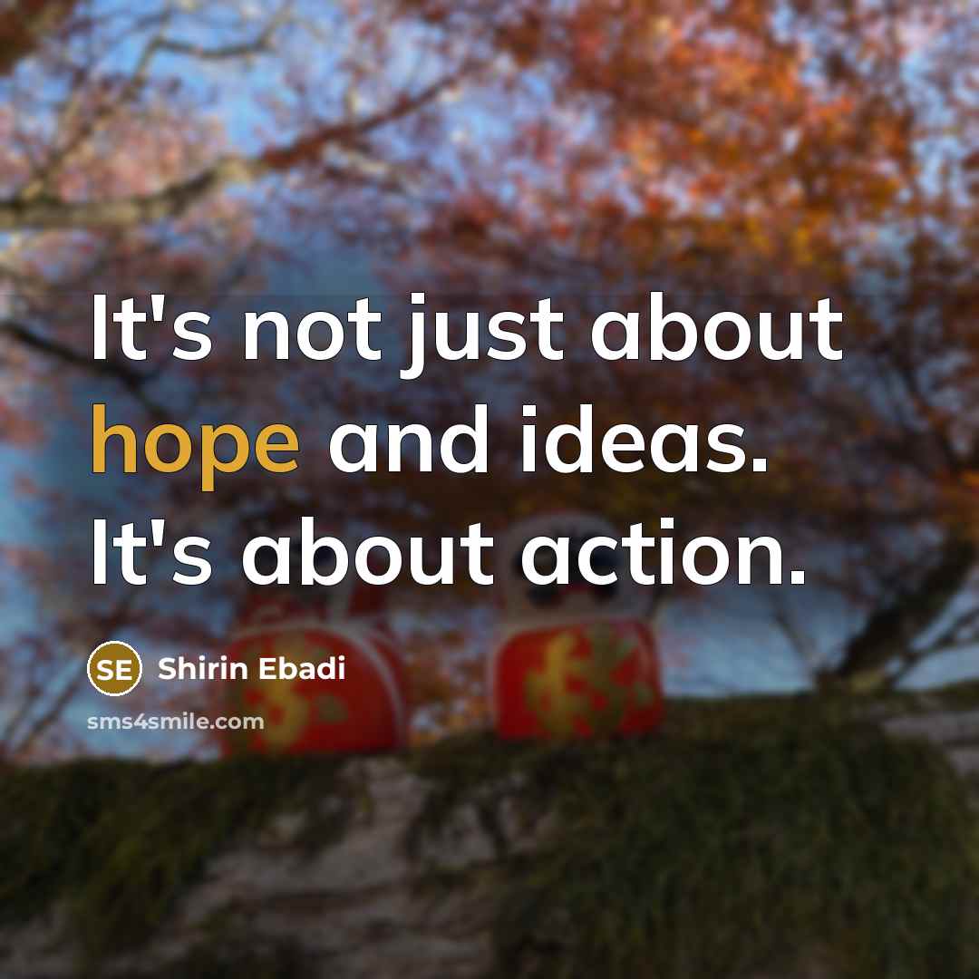 “It's not just about hope and ideas. It's about action.…” quote by Shirin Ebadi