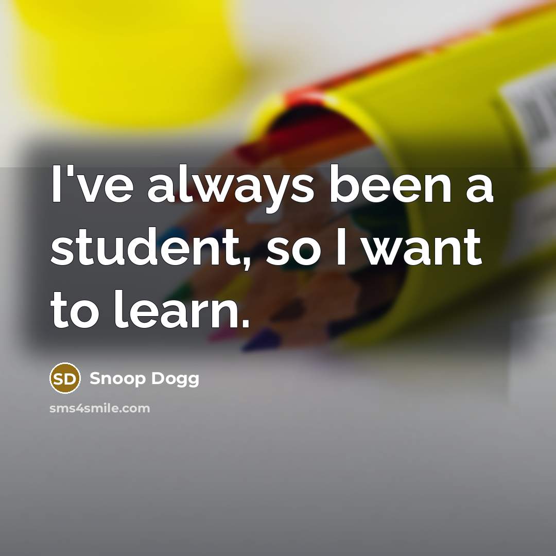 “I've always been a student, so I want to learn.…” quote by Snoop Dogg