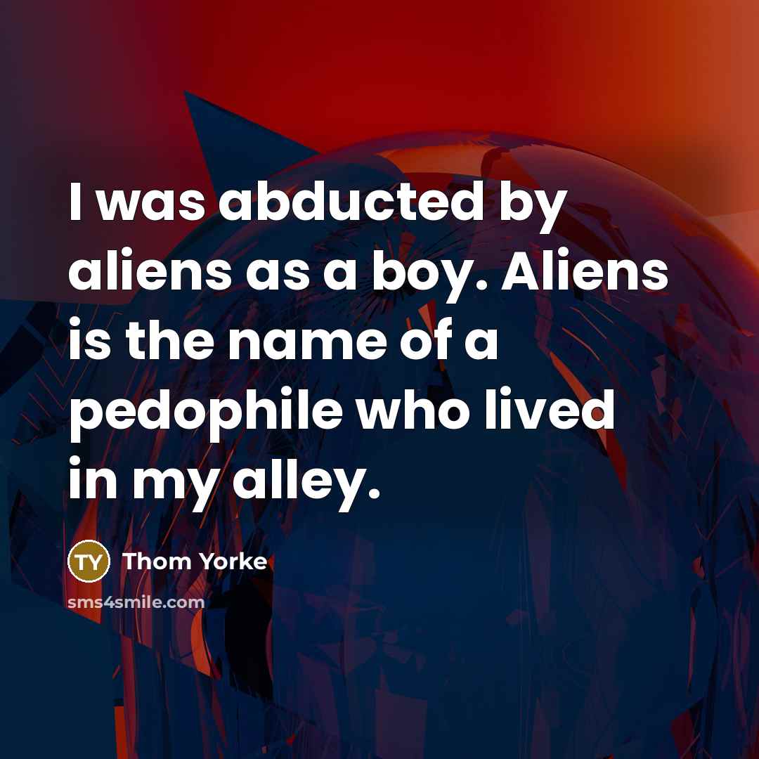 “I was abducted by aliens as a boy. Aliens is…” quote by Thom Yorke
